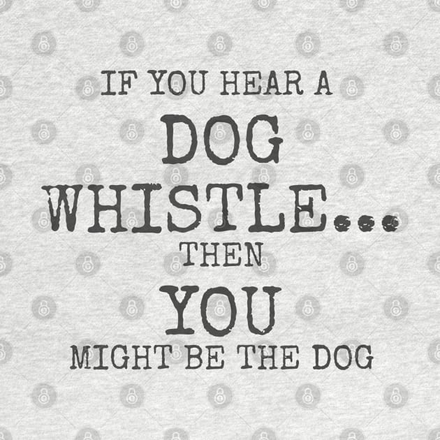 If you hear a dog whistle Then You might be the dog by Among the Leaves Apparel